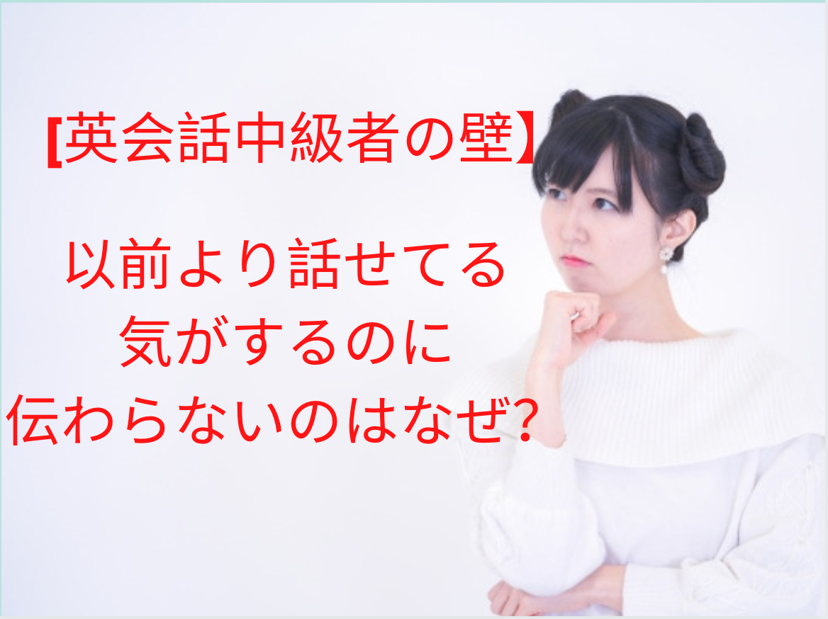 【英会話中級者の壁】以前より話せてる気がするのに伝わらないのはなぜ?