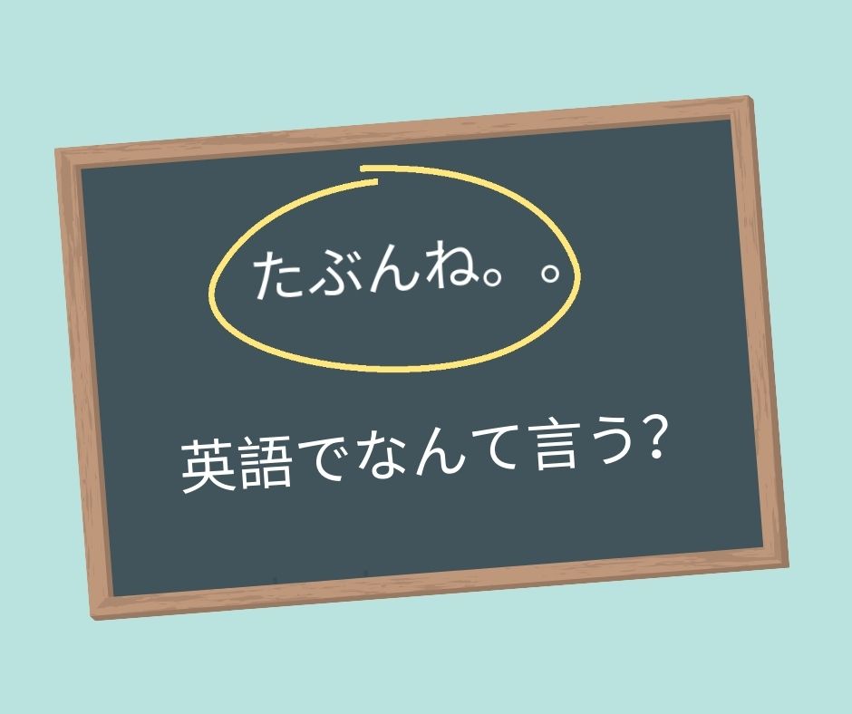たぶんね。。は英語でなんて言う?